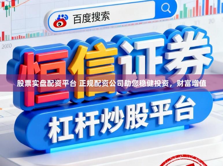 股票实盘配资平台 正规配资公司助您稳健投资，财富增值