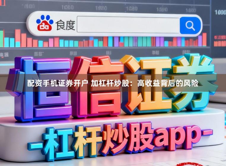 配资手机证券开户 加杠杆炒股：高收益背后的风险