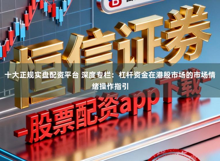 十大正规实盘配资平台 深度专栏：杠杆资金在港股市场的市场情绪操作指引