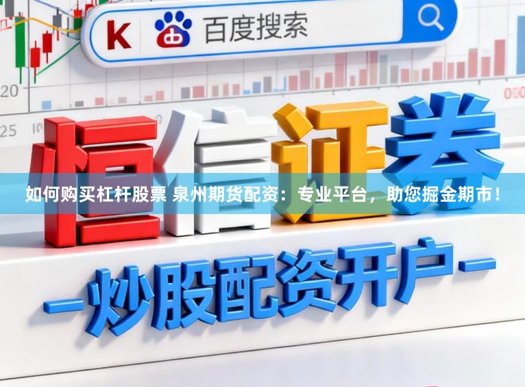 如何购买杠杆股票 泉州期货配资：专业平台，助您掘金期市！