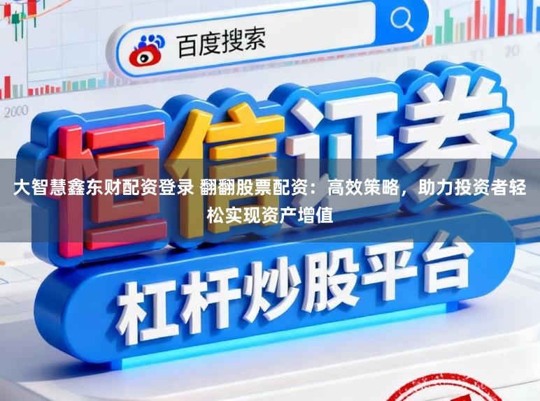 大智慧鑫东财配资登录 翻翻股票配资:高效策略,助力投资者轻松实现资产增值