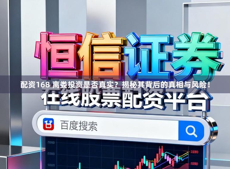 配资168 离娄投资是否真实?揭秘其背后的真相与风险!