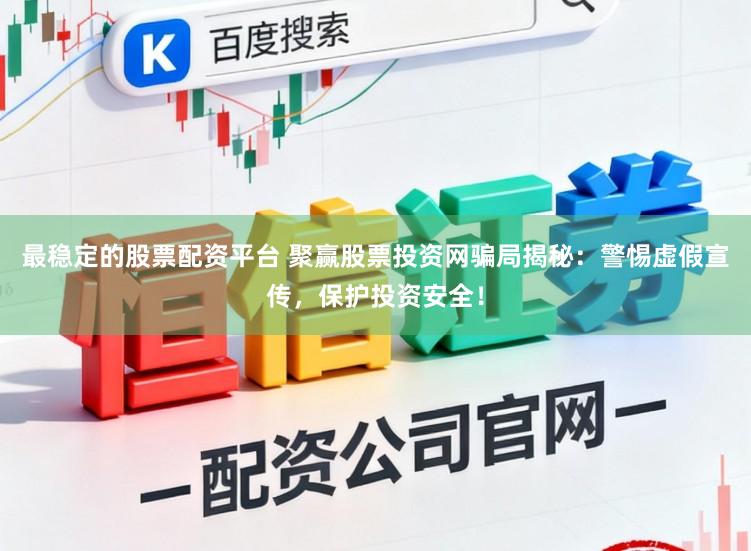 最稳定的股票配资平台 聚赢股票投资网骗局揭秘:警惕虚假宣传,保护投资安全!