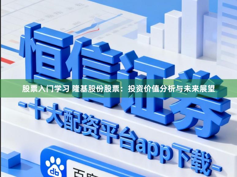 股票入门学习 隆基股份股票:投资价值分析与未来展望
