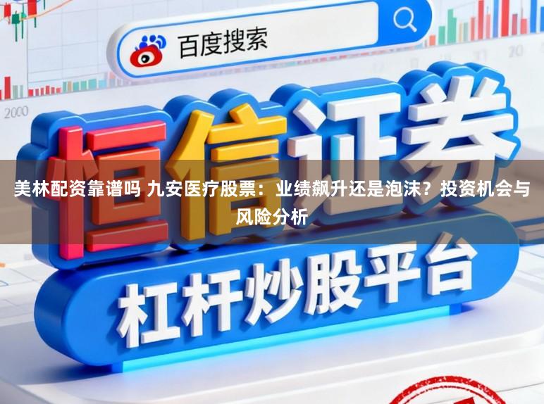 美林配资靠谱吗 九安医疗股票:业绩飙升还是泡沫?投资机会与风险分析