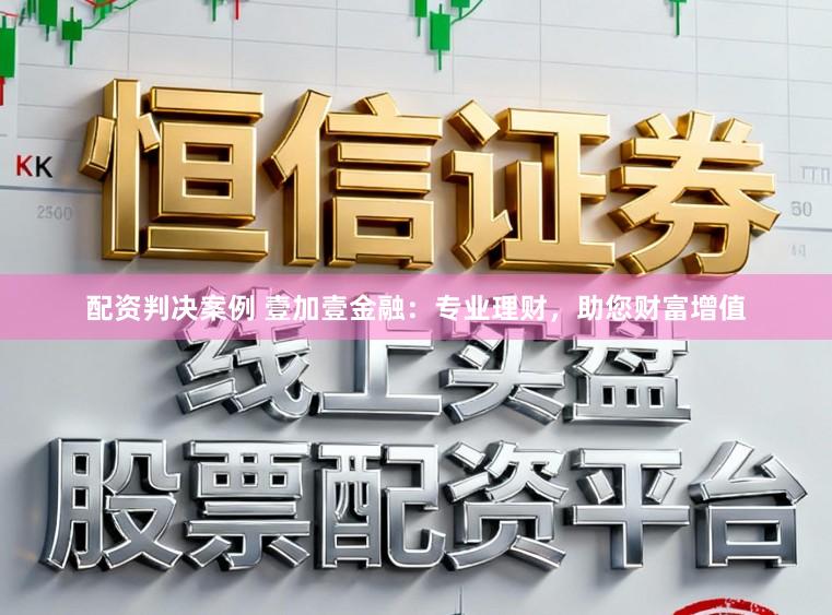配资判决案例 壹加壹金融：专业理财，助您财富增值