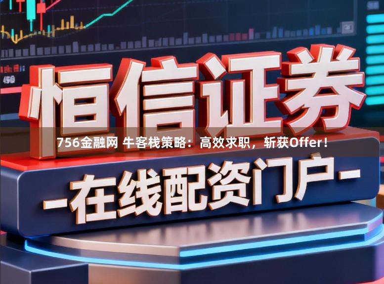 756金融网 牛客栈策略：高效求职，斩获Offer！