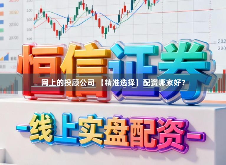 网上的投顾公司 【精准选择】配资哪家好？