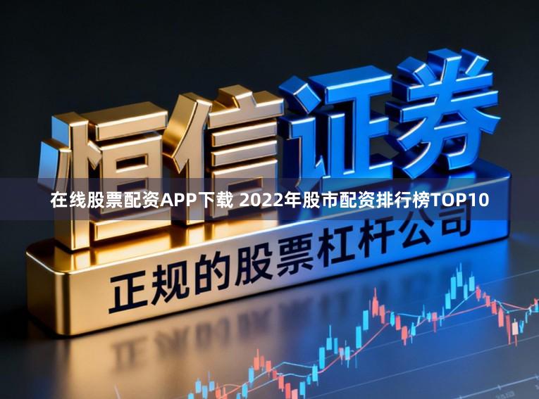 在线股票配资APP下载 2022年股市配资排行榜TOP10