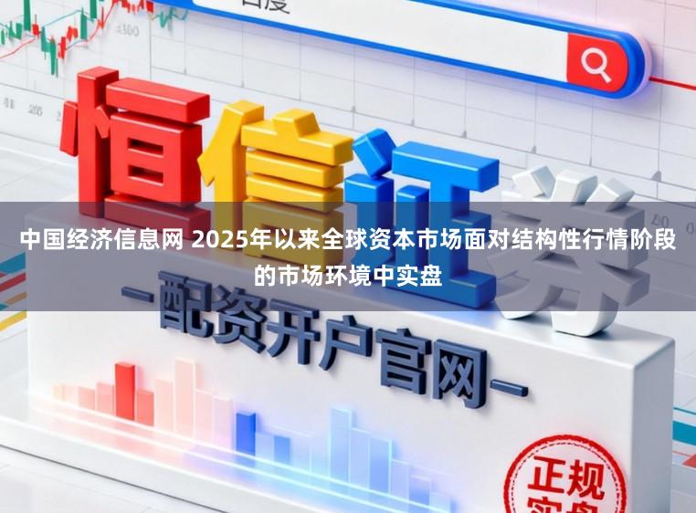 中国经济信息网 2025年以来全球资本市场面对结构性行情阶段的市场环境中实盘