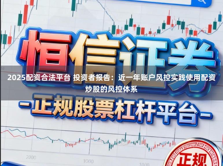 2025配资合法平台 投资者报告：近一年账户风控实践使用配资炒股的风控体系