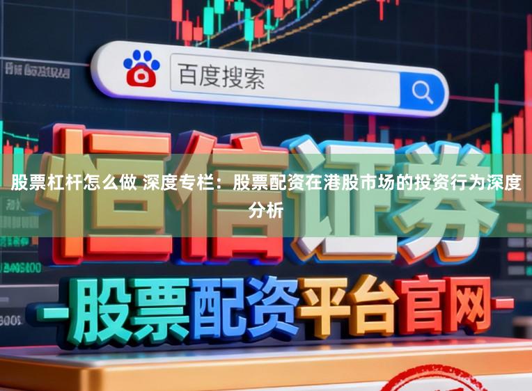 股票杠杆怎么做 深度专栏：股票配资在港股市场的投资行为深度分析
