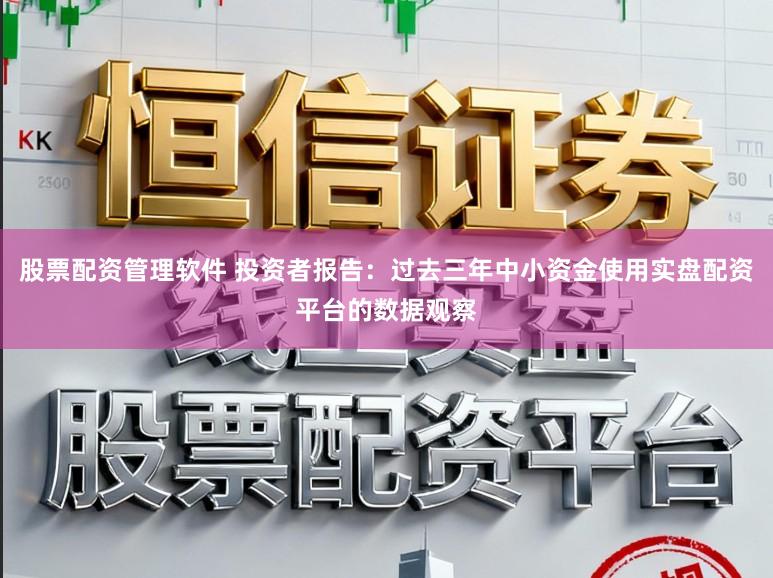 股票配资管理软件 投资者报告：过去三年中小资金使用实盘配资平台的数据观察