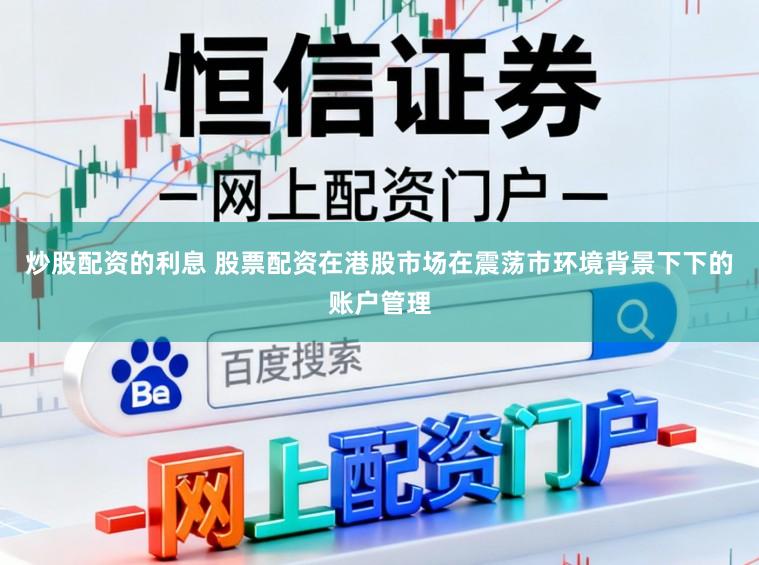 炒股配资的利息 股票配资在港股市场在震荡市环境背景下下的账户管理