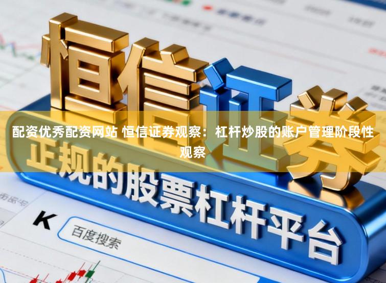 配资优秀配资网站 恒信证券观察:杠杆炒股的账户管理阶段性观察