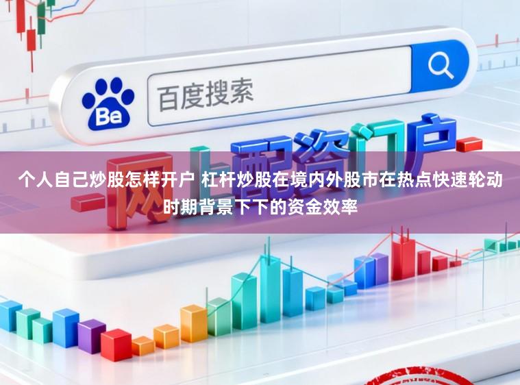 个人自己炒股怎样开户 杠杆炒股在境内外股市在热点快速轮动时期背景下下的资金效率