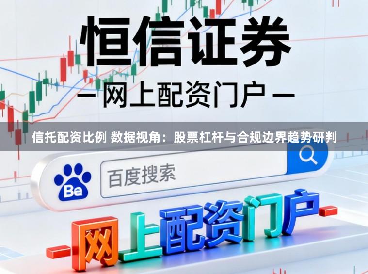 信托配资比例 数据视角:股票杠杆与合规边界趋势研判