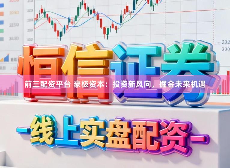 前三配资平台 豪极资本：投资新风向，掘金未来机遇