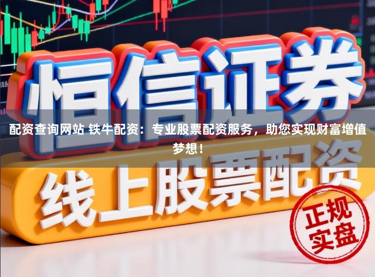 配资查询网站 铁牛配资：专业股票配资服务，助您实现财富增值梦想！