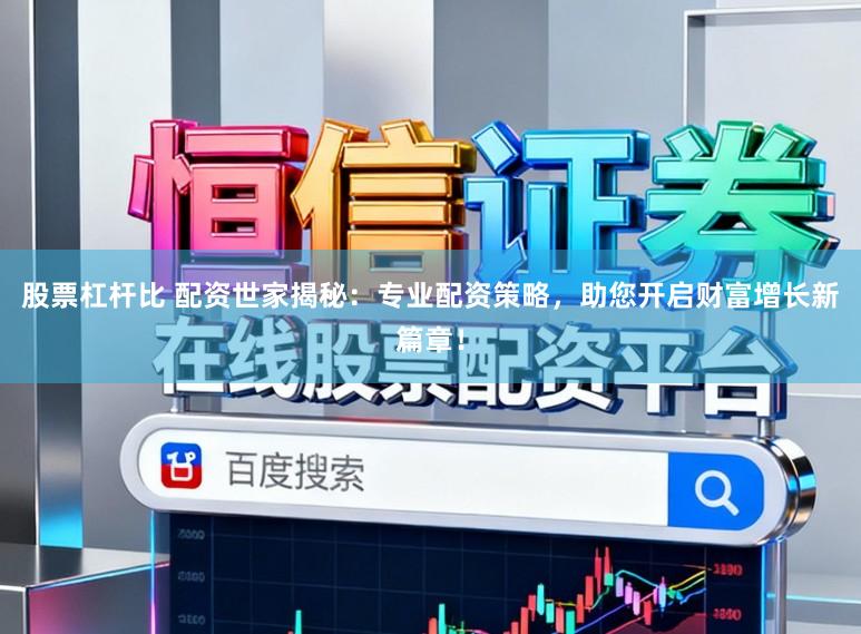 股票杠杆比 配资世家揭秘：专业配资策略，助您开启财富增长新篇章！