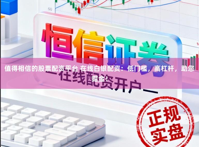 值得相信的股票配资平台 在线白银配资：低门槛，高杠杆，助您掘金！