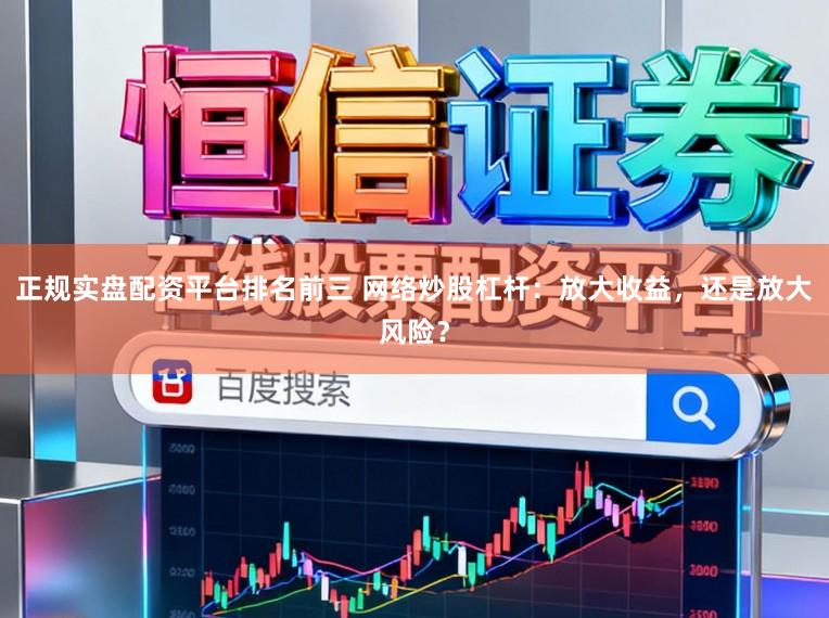 正规实盘配资平台排名前三 网络炒股杠杆：放大收益，还是放大风险？