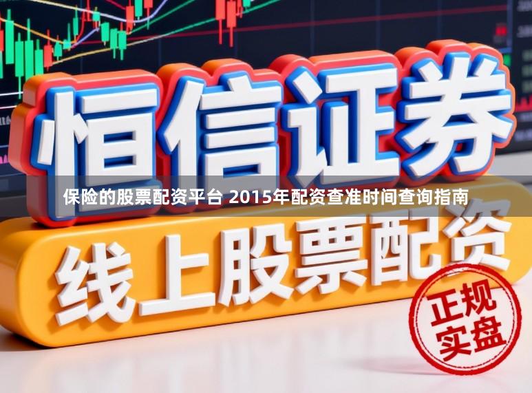 保险的股票配资平台 2015年配资查准时间查询指南