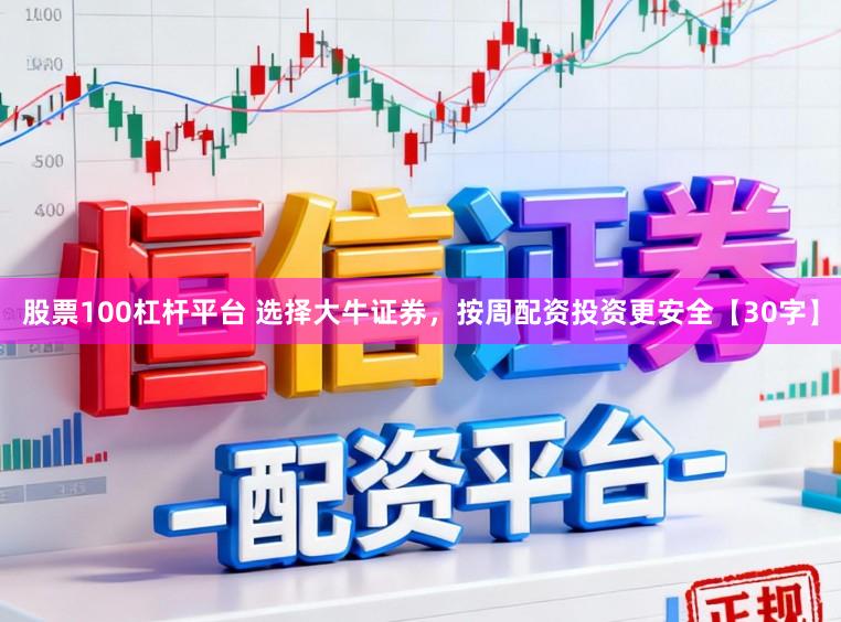 股票100杠杆平台 选择大牛证券，按周配资投资更安全【30字】