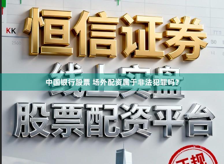 中国银行股票 场外配资属于非法犯罪吗？