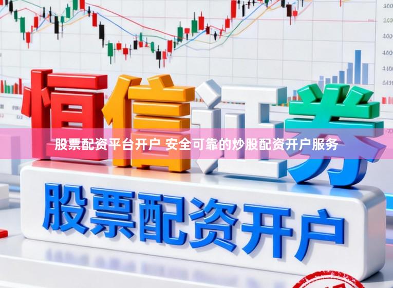 股票配资平台开户 安全可靠的炒股配资开户服务