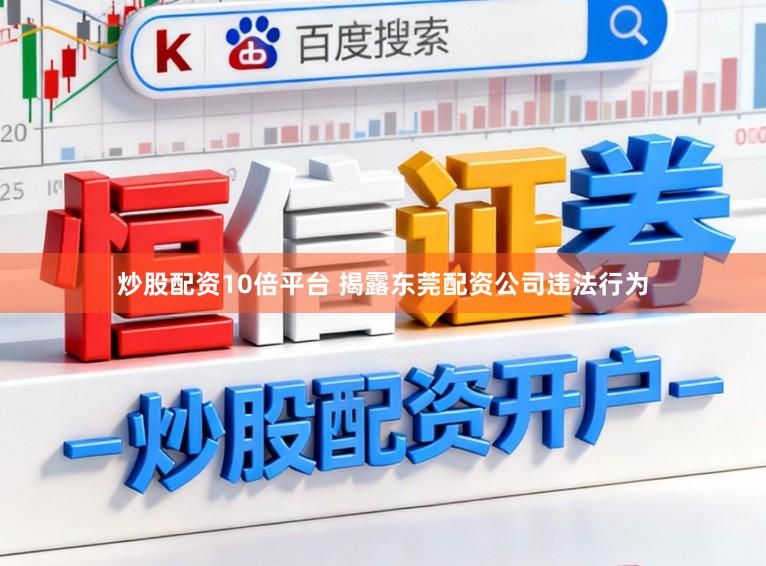 炒股配资10倍平台 揭露东莞配资公司违法行为