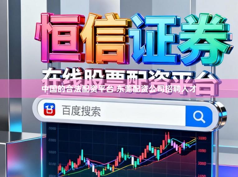 中国的合法配资平台 东莞配资公司招聘人才