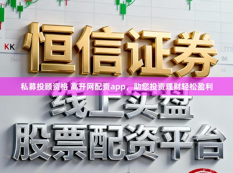 私募投顾资格 高开网配资app，助您投资理财轻松盈利