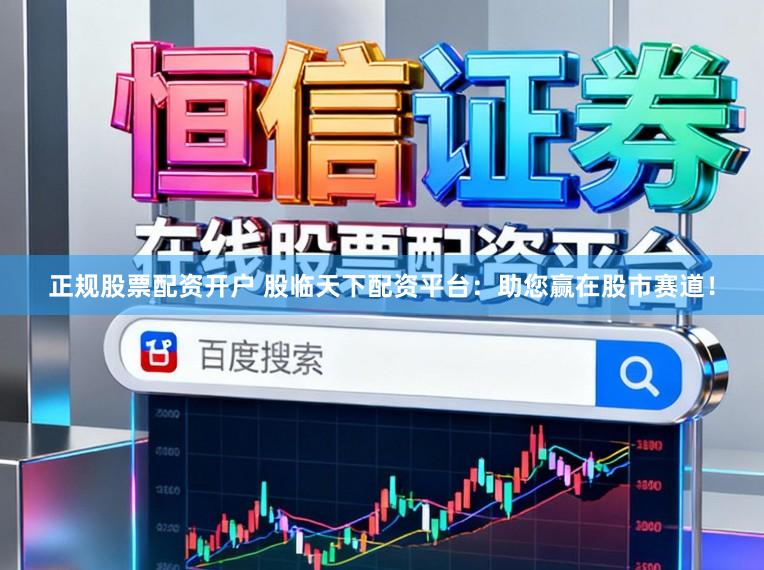正规股票配资开户 股临天下配资平台：助您赢在股市赛道！