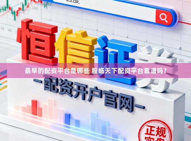 最早的配资平台是哪些 股临天下配资平台靠谱吗？