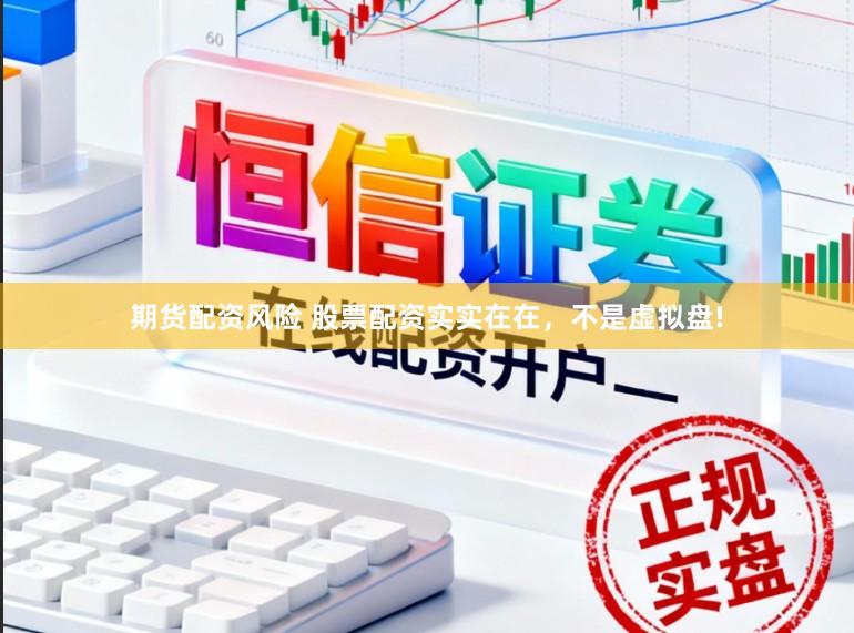期货配资风险 股票配资实实在在，不是虚拟盘!