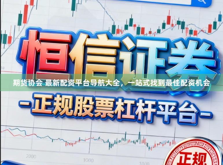 期货协会 最新配资平台导航大全，一站式找到最佳配资机会