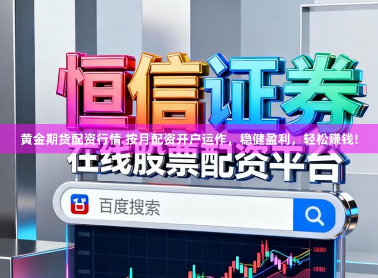 黄金期货配资行情 按月配资开户运作，稳健盈利，轻松赚钱!