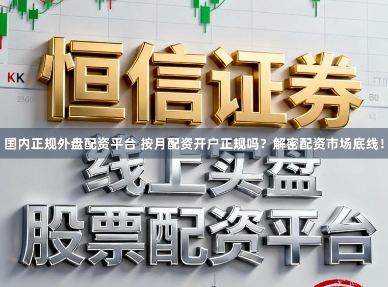 国内正规外盘配资平台 按月配资开户正规吗？解密配资市场底线！