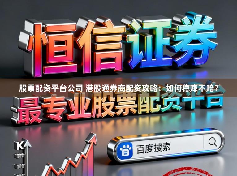 股票配资平台公司 港股通券商配资攻略：如何稳赚不赔？