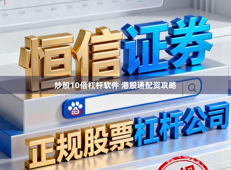 炒股10倍杠杆软件 港股通配资攻略