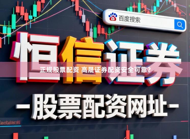 正规股票配资 高晟证券配资安全可靠？