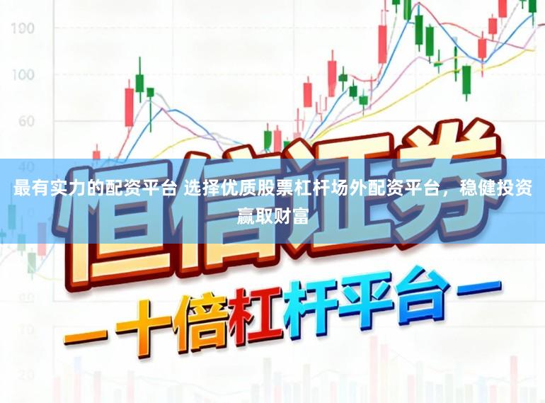 最有实力的配资平台 选择优质股票杠杆场外配资平台，稳健投资赢取财富