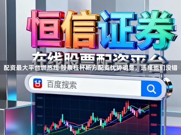 配资最大平台圳热线 股票杠杆杨方配资优势明显，选择他们没错