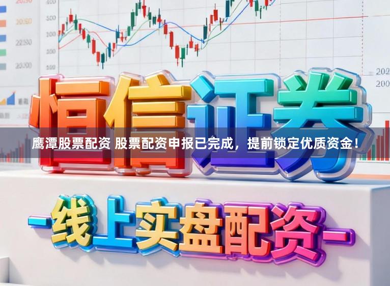 鹰潭股票配资 股票配资申报已完成，提前锁定优质资金！