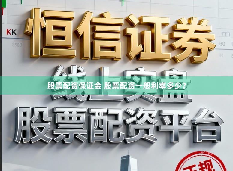 股票配资保证金 股票配资一般利率多少？
