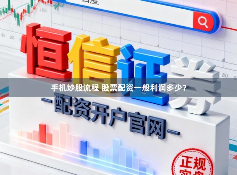 手机炒股流程 股票配资一般利润多少？