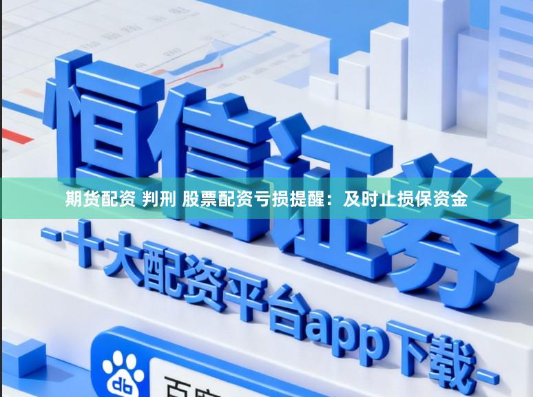 期货配资 判刑 股票配资亏损提醒：及时止损保资金