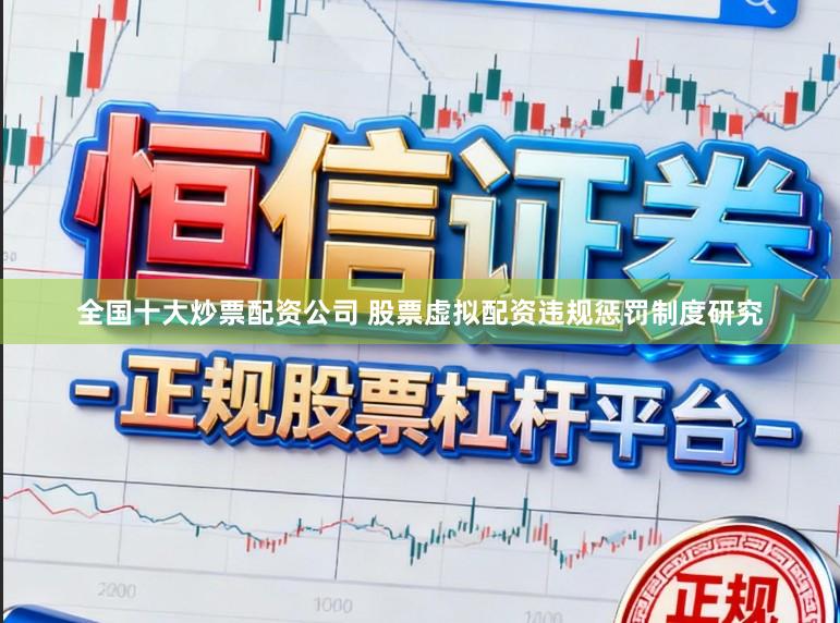 全国十大炒票配资公司 股票虚拟配资违规惩罚制度研究