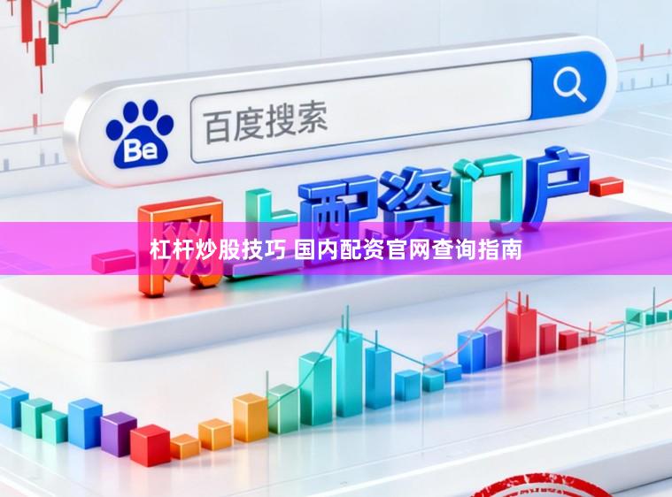 杠杆炒股技巧 国内配资官网查询指南